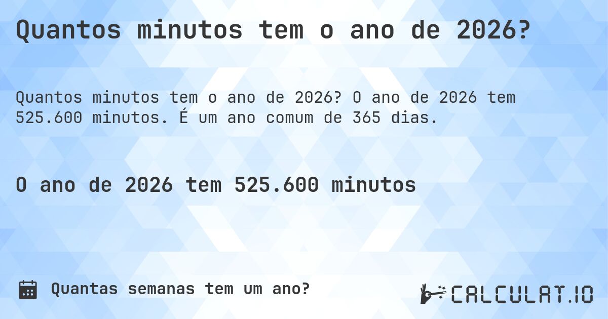 Quantos minutos tem o ano de 2026?. O ano de 2026 tem 525.600 minutos. É um ano comum de 365 dias.