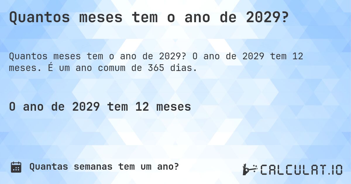 Quantos meses tem o ano de 2029?. O ano de 2029 tem 12 meses. É um ano comum de 365 dias.