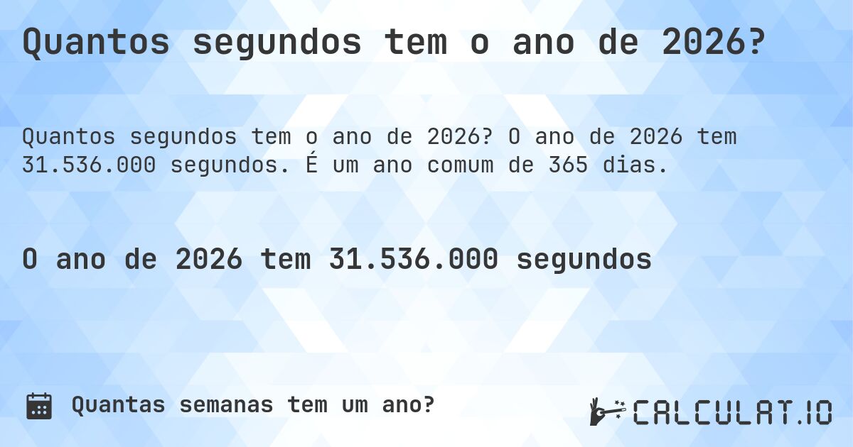 Quantos segundos tem o ano de 2026?. O ano de 2026 tem 31.536.000 segundos. É um ano comum de 365 dias.