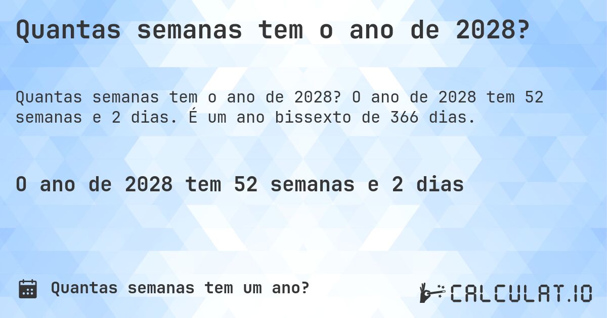 Quantas semanas tem o ano de 2028?. O ano de 2028 tem 52 semanas e 2 dias. É um ano bissexto de 366 dias.