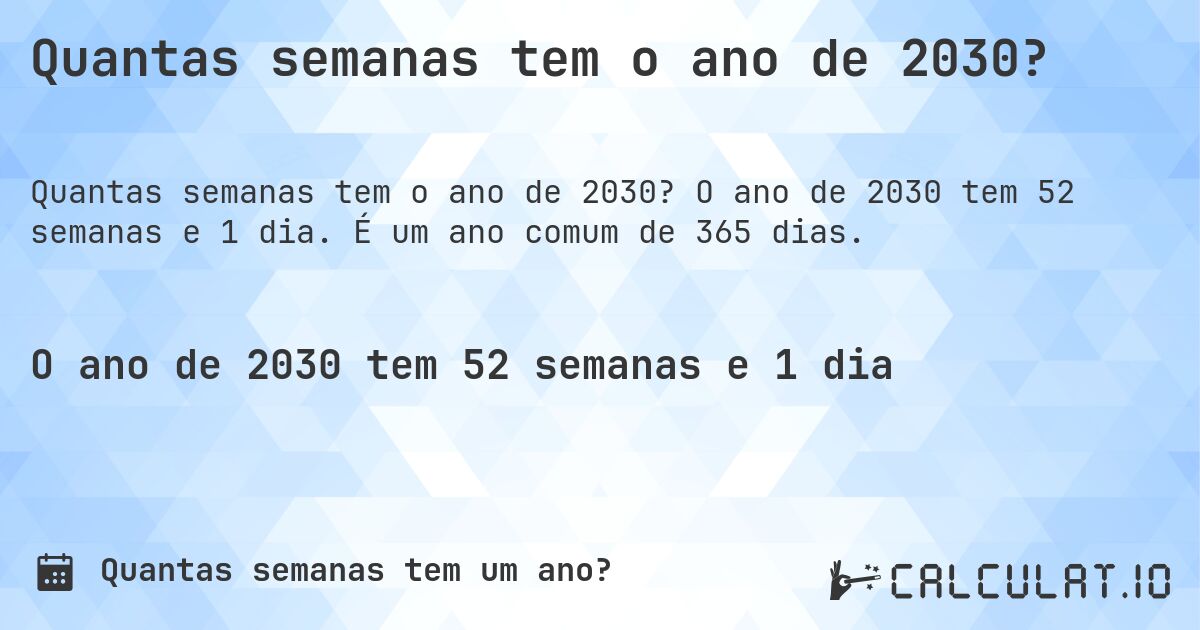 Quantas semanas tem o ano de 2030?. O ano de 2030 tem 52 semanas e 1 dia. É um ano comum de 365 dias.