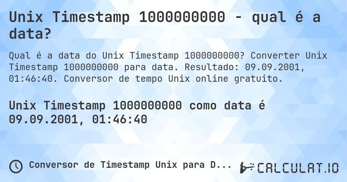 Unix Timestamp 1000000000 - qual é a data?. Converter Unix Timestamp 1000000000 para data. Resultado: 09.09.2001, 01:46:40. Conversor de tempo Unix online gratuito.