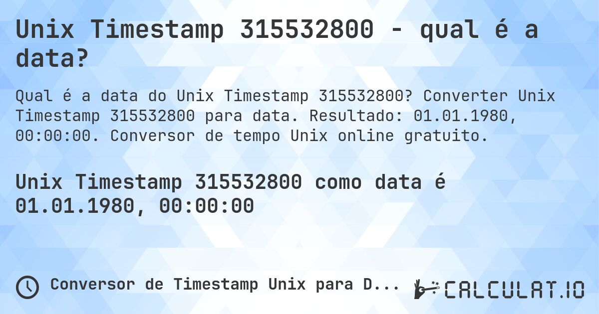 Unix Timestamp 315532800 - qual é a data?. Converter Unix Timestamp 315532800 para data. Resultado: 01.01.1980, 00:00:00. Conversor de tempo Unix online gratuito.