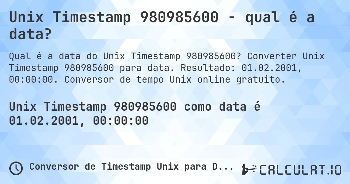 Unix Timestamp 980985600 - qual é a data?. Converter Unix Timestamp 980985600 para data. Resultado: 01.02.2001, 00:00:00. Conversor de tempo Unix online gratuito.