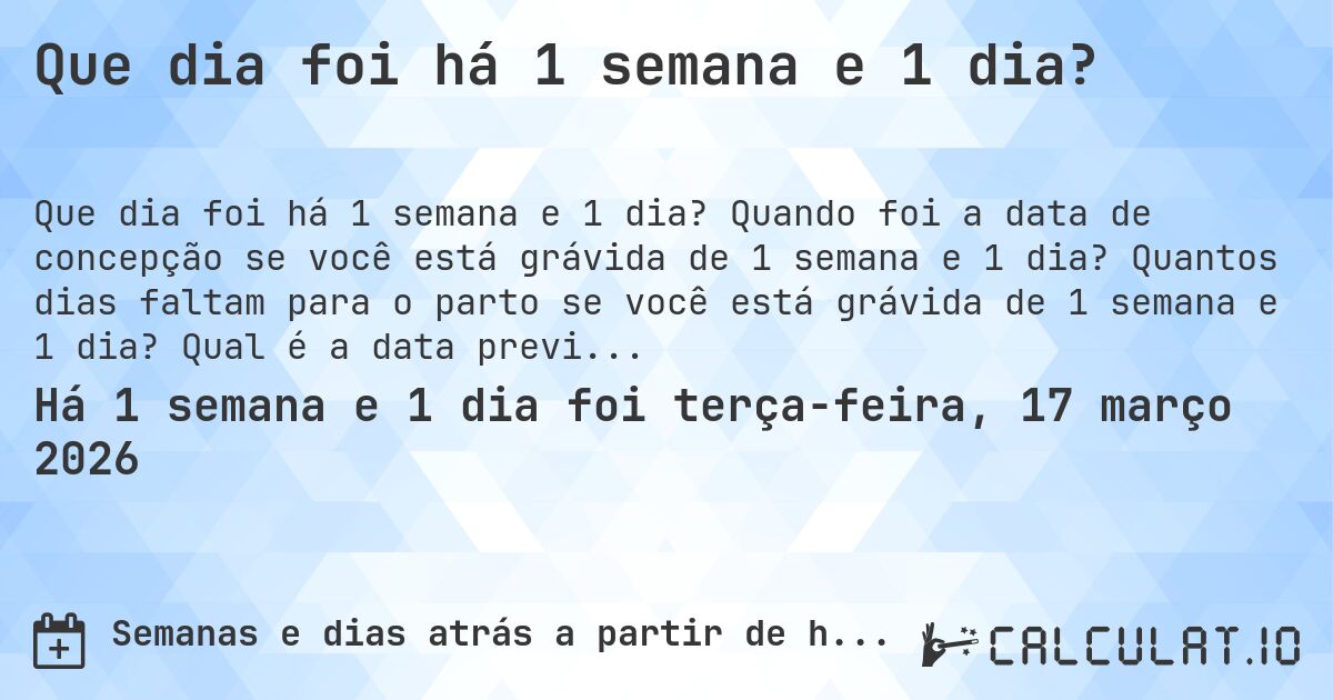 Que dia foi há 1 semana e 1 dia?. Quando foi a data de concepção se você está grávida de 1 semana e 1 dia? Quantos dias faltam para o parto se você está grávida de 1 semana e 1 dia? Qual é a data prevista para 1 semana e 1 dia de gravidez?