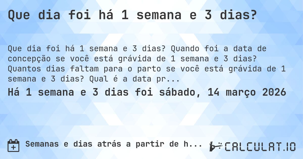Que dia foi há 1 semana e 3 dias?. Quando foi a data de concepção se você está grávida de 1 semana e 3 dias? Quantos dias faltam para o parto se você está grávida de 1 semana e 3 dias? Qual é a data prevista para 1 semana e 3 dias de gravidez?