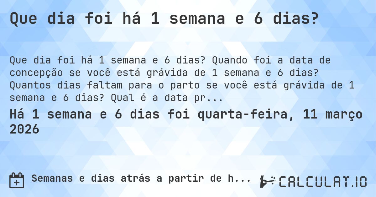 Que dia foi há 1 semana e 6 dias?. Quando foi a data de concepção se você está grávida de 1 semana e 6 dias? Quantos dias faltam para o parto se você está grávida de 1 semana e 6 dias? Qual é a data prevista para 1 semana e 6 dias de gravidez?