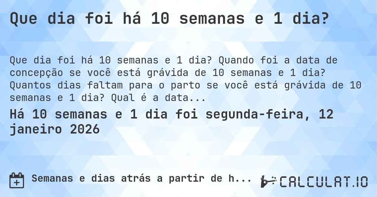Que dia foi há 10 semanas e 1 dia?. Quando foi a data de concepção se você está grávida de 10 semanas e 1 dia? Quantos dias faltam para o parto se você está grávida de 10 semanas e 1 dia? Qual é a data prevista para 10 semanas e 1 dia de gravidez?