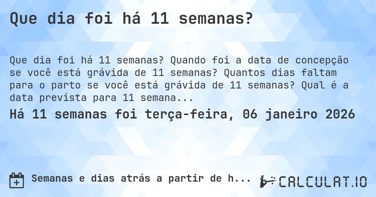 Que dia foi há 11 semanas?. Quando foi a data de concepção se você está grávida de 11 semanas? Quantos dias faltam para o parto se você está grávida de 11 semanas? Qual é a data prevista para 11 semanas de gravidez?