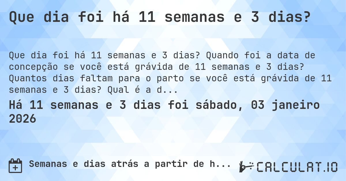 Que dia foi há 11 semanas e 3 dias?. Quando foi a data de concepção se você está grávida de 11 semanas e 3 dias? Quantos dias faltam para o parto se você está grávida de 11 semanas e 3 dias? Qual é a data prevista para 11 semanas e 3 dias de gravidez?