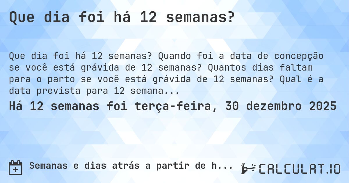 Que dia foi há 12 semanas?. Quando foi a data de concepção se você está grávida de 12 semanas? Quantos dias faltam para o parto se você está grávida de 12 semanas? Qual é a data prevista para 12 semanas de gravidez?