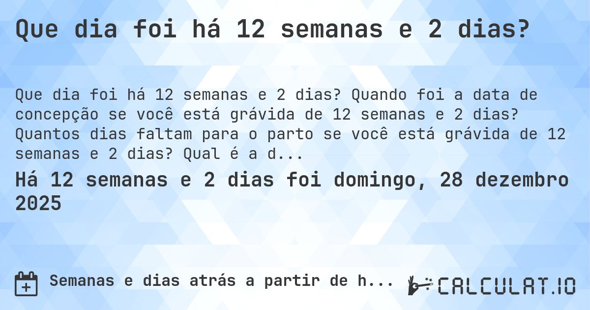 Que dia foi há 12 semanas e 2 dias?. Quando foi a data de concepção se você está grávida de 12 semanas e 2 dias? Quantos dias faltam para o parto se você está grávida de 12 semanas e 2 dias? Qual é a data prevista para 12 semanas e 2 dias de gravidez?