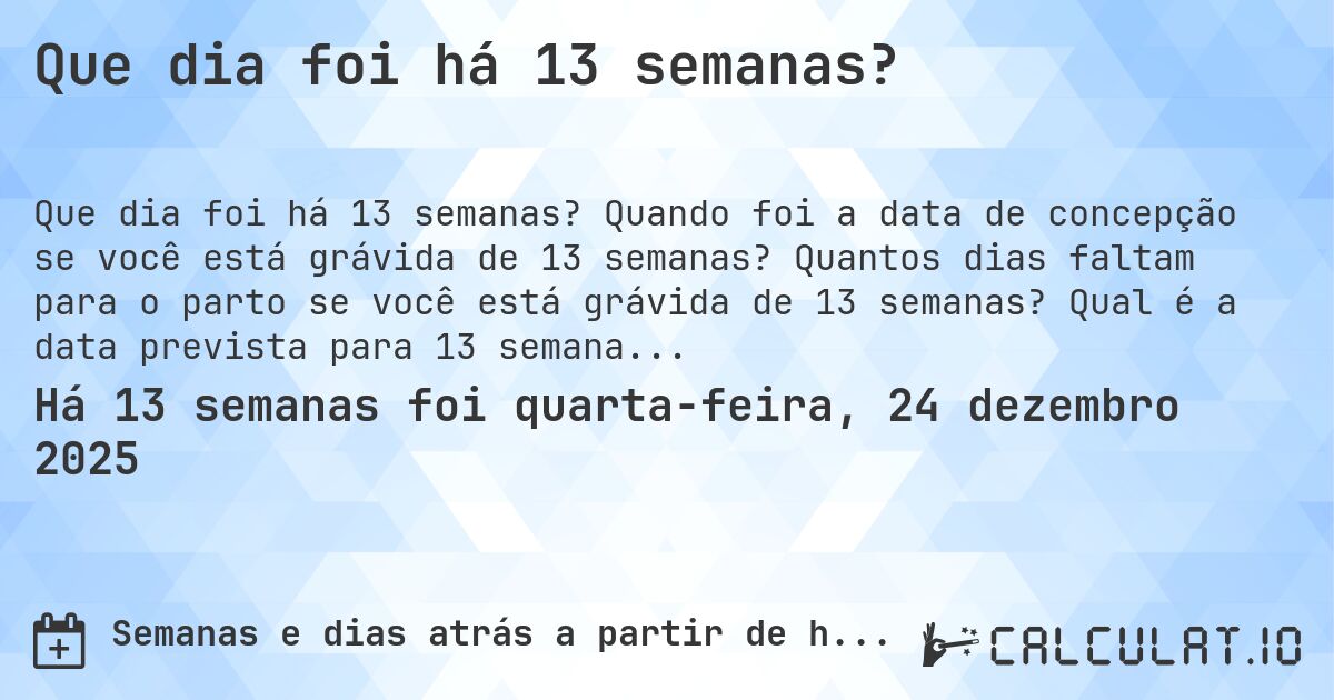 Que dia foi há 13 semanas?. Quando foi a data de concepção se você está grávida de 13 semanas? Quantos dias faltam para o parto se você está grávida de 13 semanas? Qual é a data prevista para 13 semanas de gravidez?
