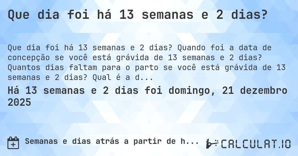 Que dia foi há 13 semanas e 2 dias?. Quando foi a data de concepção se você está grávida de 13 semanas e 2 dias? Quantos dias faltam para o parto se você está grávida de 13 semanas e 2 dias? Qual é a data prevista para 13 semanas e 2 dias de gravidez?
