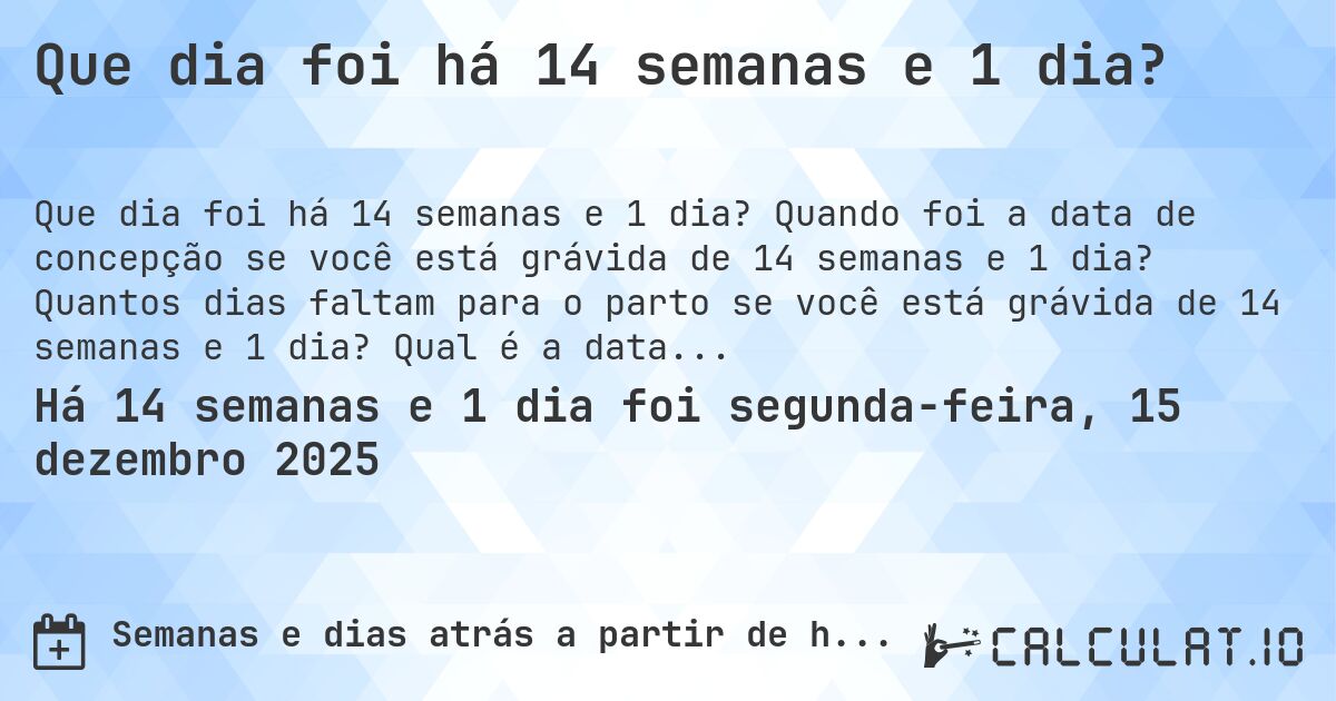 Que dia foi há 14 semanas e 1 dia?. Quando foi a data de concepção se você está grávida de 14 semanas e 1 dia? Quantos dias faltam para o parto se você está grávida de 14 semanas e 1 dia? Qual é a data prevista para 14 semanas e 1 dia de gravidez?