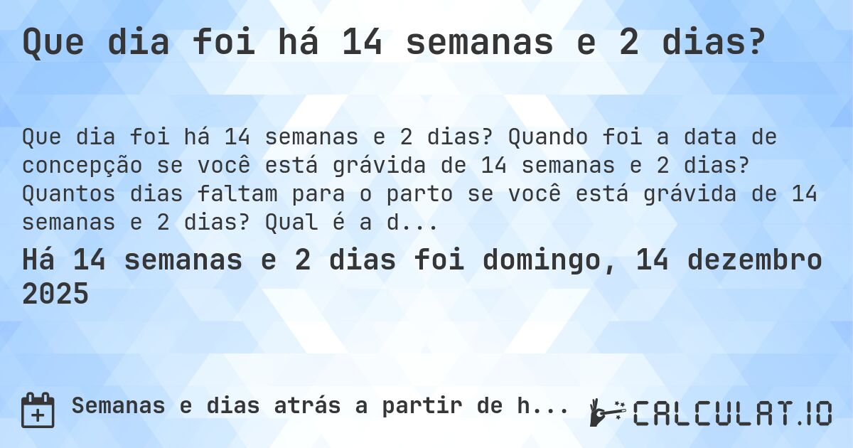 Que dia foi há 14 semanas e 2 dias?. Quando foi a data de concepção se você está grávida de 14 semanas e 2 dias? Quantos dias faltam para o parto se você está grávida de 14 semanas e 2 dias? Qual é a data prevista para 14 semanas e 2 dias de gravidez?