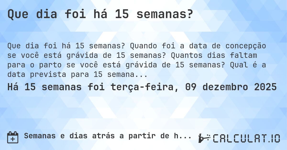 Que dia foi há 15 semanas?. Quando foi a data de concepção se você está grávida de 15 semanas? Quantos dias faltam para o parto se você está grávida de 15 semanas? Qual é a data prevista para 15 semanas de gravidez?