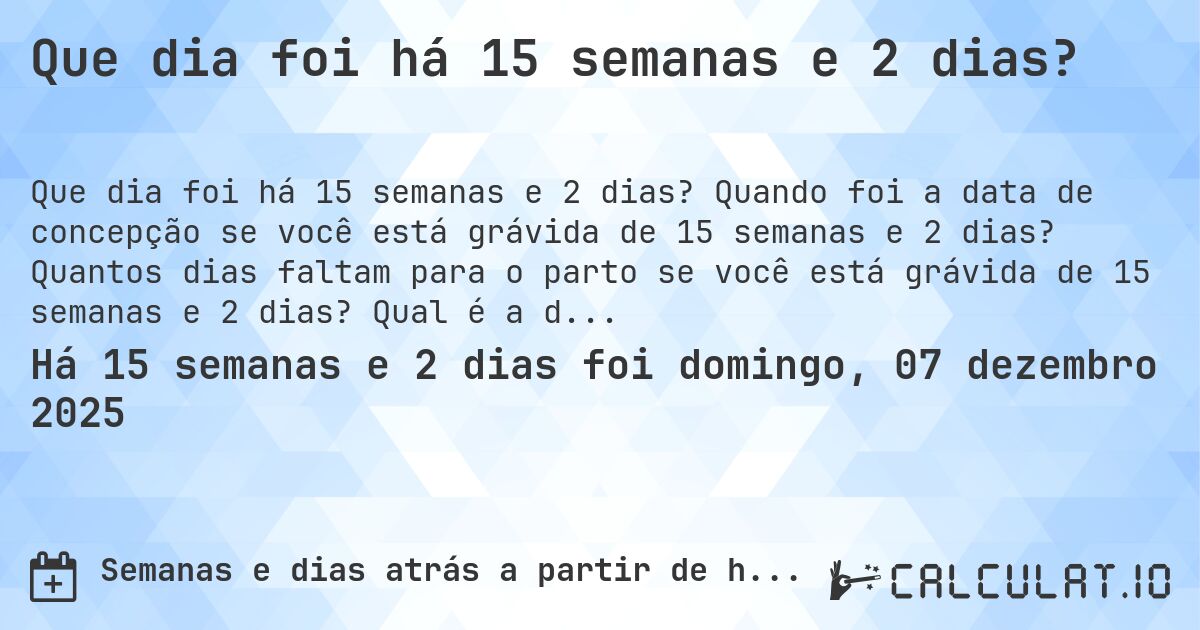 Que dia foi há 15 semanas e 2 dias?. Quando foi a data de concepção se você está grávida de 15 semanas e 2 dias? Quantos dias faltam para o parto se você está grávida de 15 semanas e 2 dias? Qual é a data prevista para 15 semanas e 2 dias de gravidez?