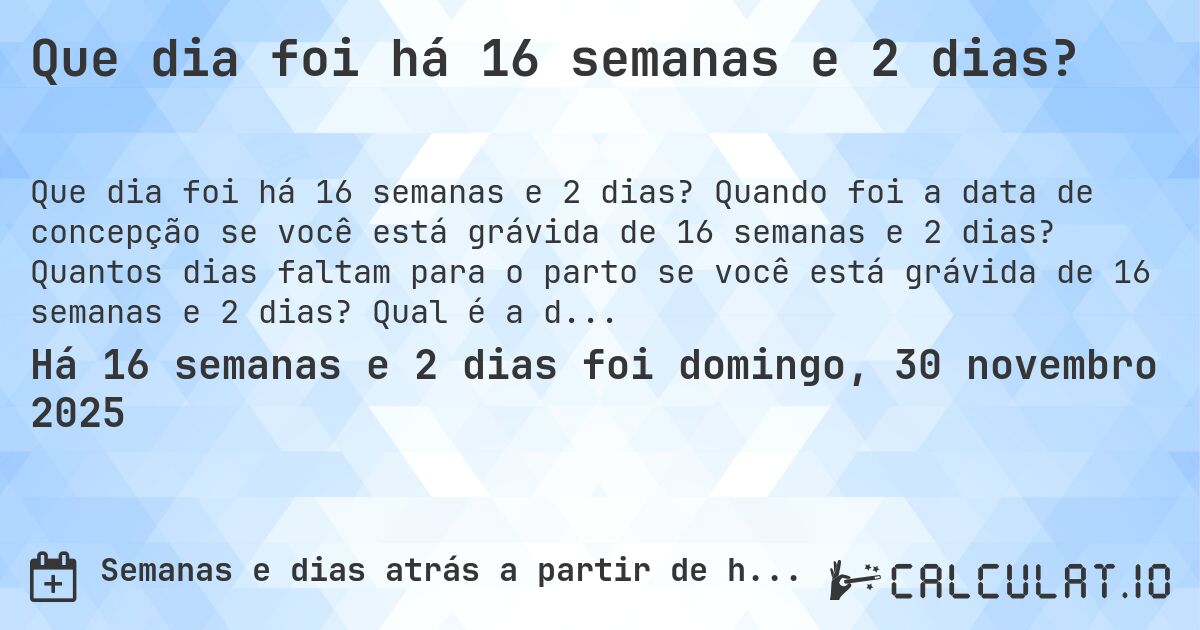 Que dia foi há 16 semanas e 2 dias?. Quando foi a data de concepção se você está grávida de 16 semanas e 2 dias? Quantos dias faltam para o parto se você está grávida de 16 semanas e 2 dias? Qual é a data prevista para 16 semanas e 2 dias de gravidez?