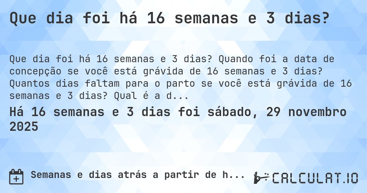 Que dia foi há 16 semanas e 3 dias?. Quando foi a data de concepção se você está grávida de 16 semanas e 3 dias? Quantos dias faltam para o parto se você está grávida de 16 semanas e 3 dias? Qual é a data prevista para 16 semanas e 3 dias de gravidez?