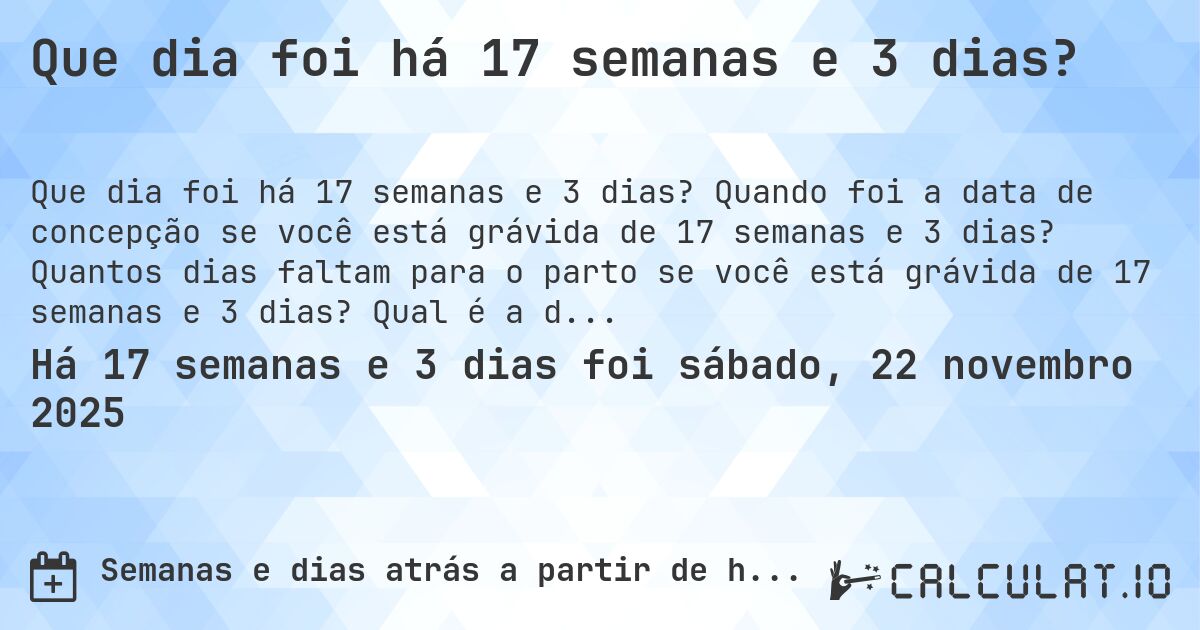 Que dia foi há 17 semanas e 3 dias?. Quando foi a data de concepção se você está grávida de 17 semanas e 3 dias? Quantos dias faltam para o parto se você está grávida de 17 semanas e 3 dias? Qual é a data prevista para 17 semanas e 3 dias de gravidez?