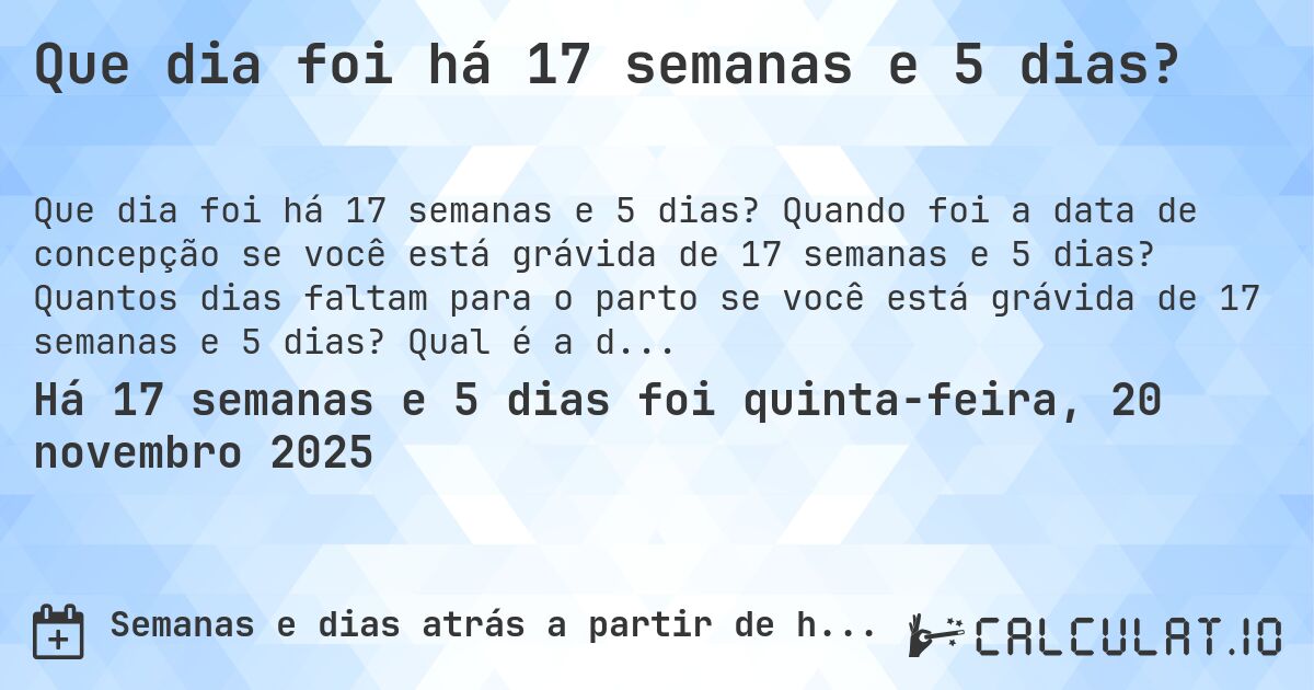 Que dia foi há 17 semanas e 5 dias?. Quando foi a data de concepção se você está grávida de 17 semanas e 5 dias? Quantos dias faltam para o parto se você está grávida de 17 semanas e 5 dias? Qual é a data prevista para 17 semanas e 5 dias de gravidez?