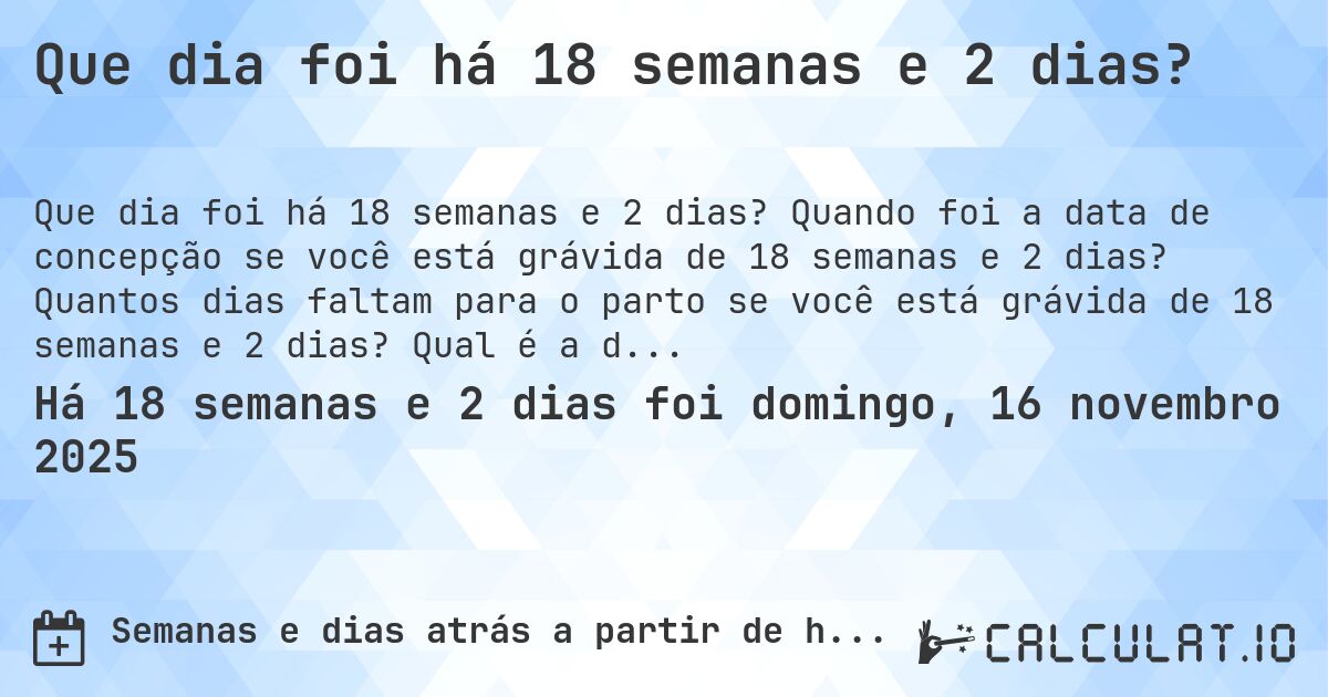 Que dia foi há 18 semanas e 2 dias?. Quando foi a data de concepção se você está grávida de 18 semanas e 2 dias? Quantos dias faltam para o parto se você está grávida de 18 semanas e 2 dias? Qual é a data prevista para 18 semanas e 2 dias de gravidez?