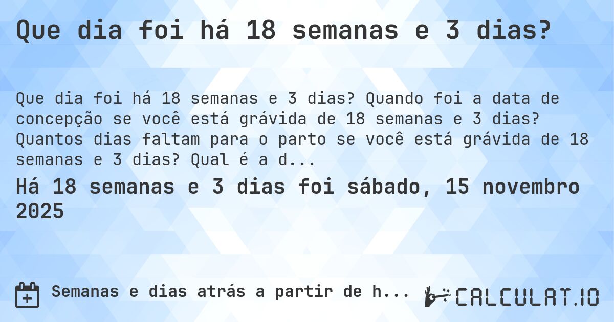 Que dia foi há 18 semanas e 3 dias?. Quando foi a data de concepção se você está grávida de 18 semanas e 3 dias? Quantos dias faltam para o parto se você está grávida de 18 semanas e 3 dias? Qual é a data prevista para 18 semanas e 3 dias de gravidez?