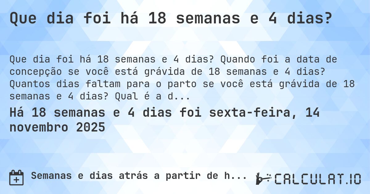 Que dia foi há 18 semanas e 4 dias?. Quando foi a data de concepção se você está grávida de 18 semanas e 4 dias? Quantos dias faltam para o parto se você está grávida de 18 semanas e 4 dias? Qual é a data prevista para 18 semanas e 4 dias de gravidez?