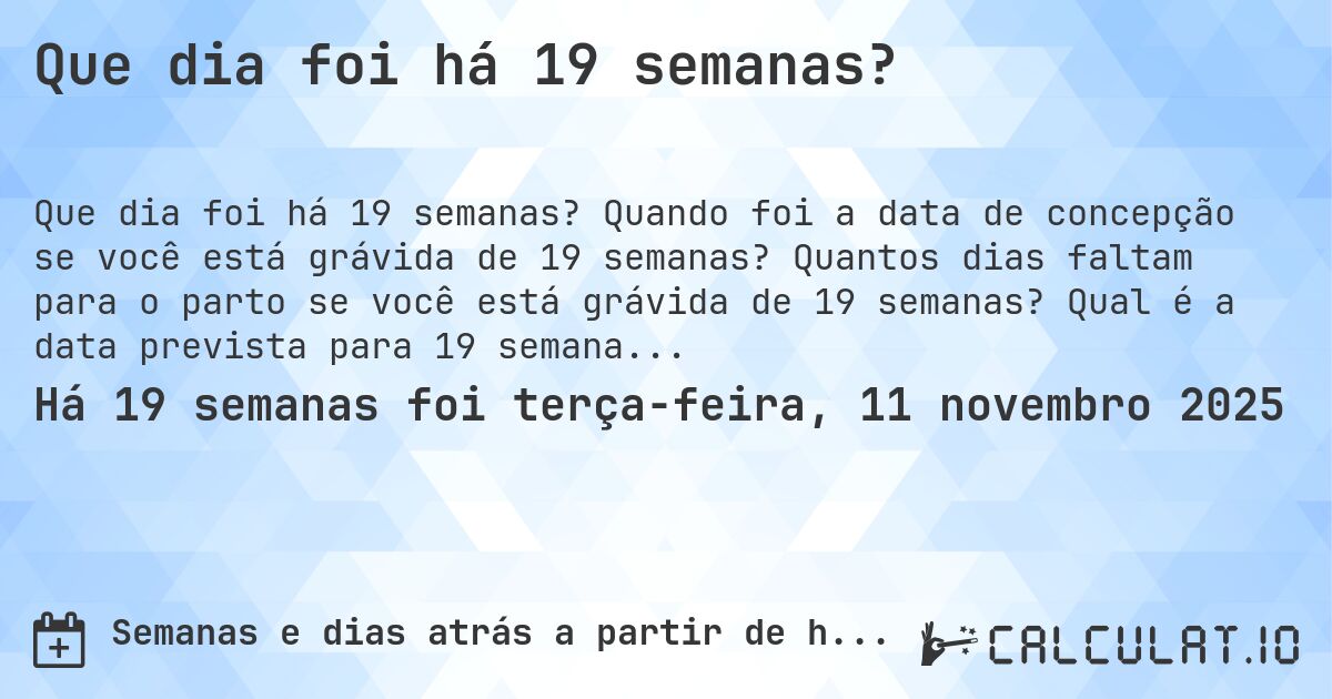 Que dia foi há 19 semanas?. Quando foi a data de concepção se você está grávida de 19 semanas? Quantos dias faltam para o parto se você está grávida de 19 semanas? Qual é a data prevista para 19 semanas de gravidez?
