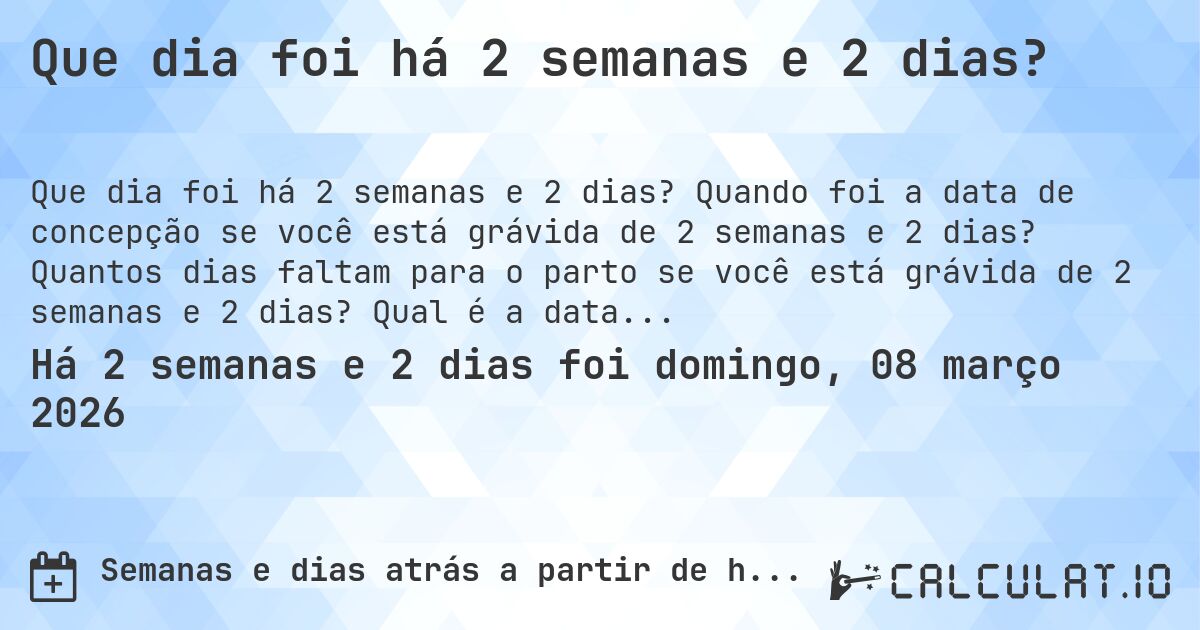 Que dia foi há 2 semanas e 2 dias?. Quando foi a data de concepção se você está grávida de 2 semanas e 2 dias? Quantos dias faltam para o parto se você está grávida de 2 semanas e 2 dias? Qual é a data prevista para 2 semanas e 2 dias de gravidez?