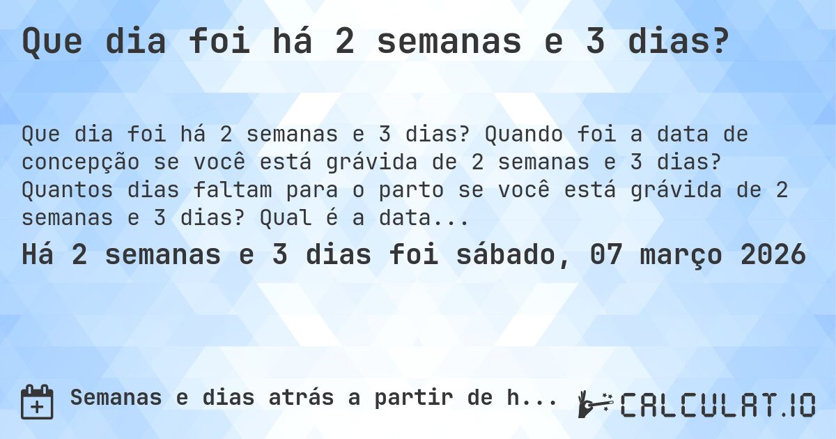 Que dia foi há 2 semanas e 3 dias?. Quando foi a data de concepção se você está grávida de 2 semanas e 3 dias? Quantos dias faltam para o parto se você está grávida de 2 semanas e 3 dias? Qual é a data prevista para 2 semanas e 3 dias de gravidez?