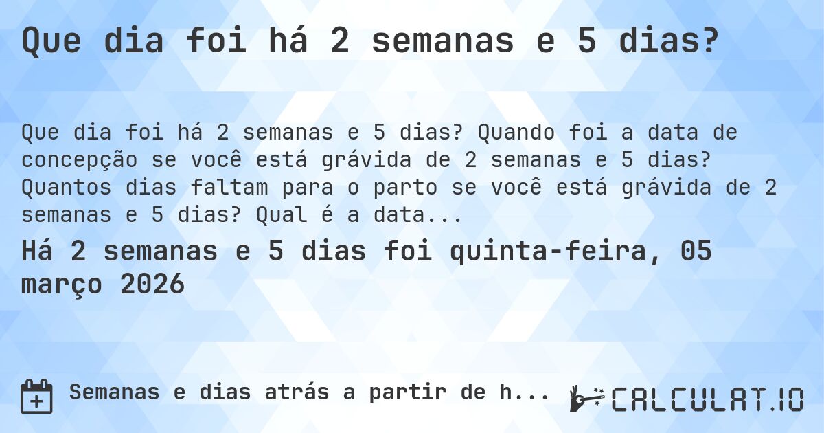 Que dia foi há 2 semanas e 5 dias?. Quando foi a data de concepção se você está grávida de 2 semanas e 5 dias? Quantos dias faltam para o parto se você está grávida de 2 semanas e 5 dias? Qual é a data prevista para 2 semanas e 5 dias de gravidez?