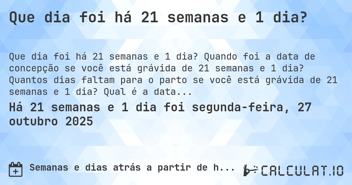 Que dia foi há 21 semanas e 1 dia?. Quando foi a data de concepção se você está grávida de 21 semanas e 1 dia? Quantos dias faltam para o parto se você está grávida de 21 semanas e 1 dia? Qual é a data prevista para 21 semanas e 1 dia de gravidez?