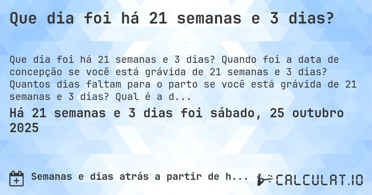 Que dia foi há 21 semanas e 3 dias?. Quando foi a data de concepção se você está grávida de 21 semanas e 3 dias? Quantos dias faltam para o parto se você está grávida de 21 semanas e 3 dias? Qual é a data prevista para 21 semanas e 3 dias de gravidez?