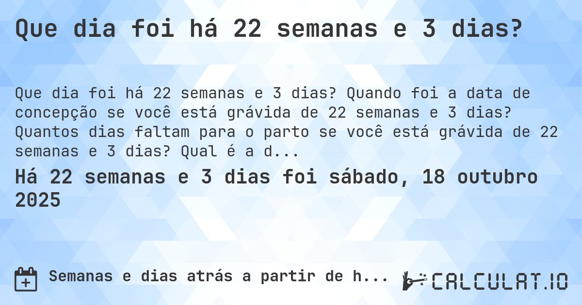 Que dia foi há 22 semanas e 3 dias?. Quando foi a data de concepção se você está grávida de 22 semanas e 3 dias? Quantos dias faltam para o parto se você está grávida de 22 semanas e 3 dias? Qual é a data prevista para 22 semanas e 3 dias de gravidez?