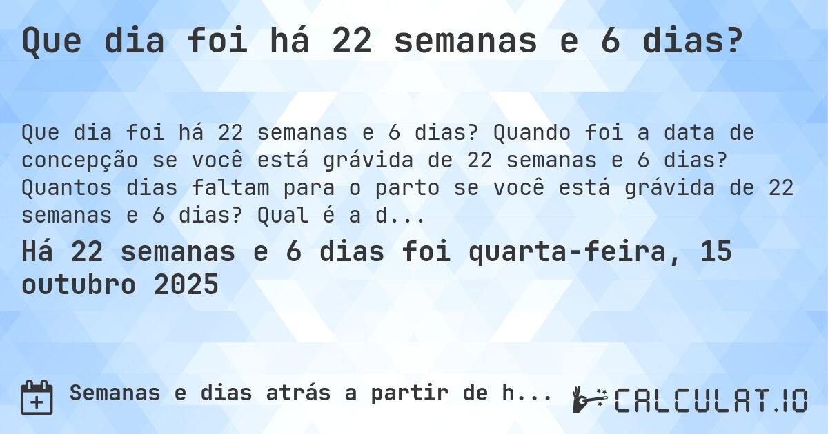 Que dia foi há 22 semanas e 6 dias?. Quando foi a data de concepção se você está grávida de 22 semanas e 6 dias? Quantos dias faltam para o parto se você está grávida de 22 semanas e 6 dias? Qual é a data prevista para 22 semanas e 6 dias de gravidez?