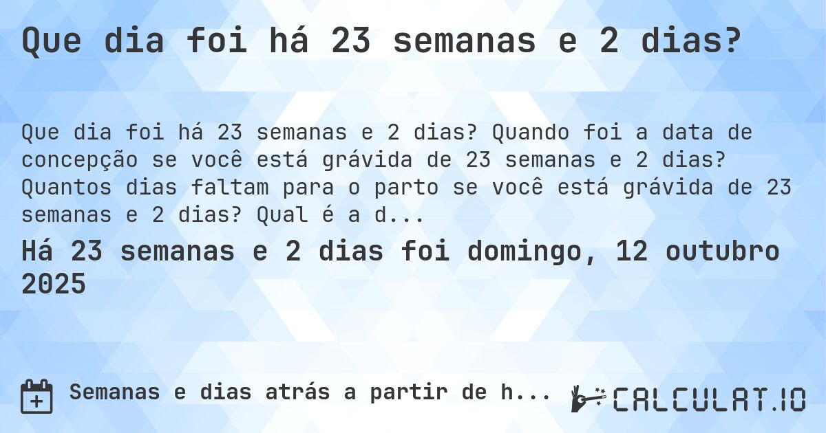 Que dia foi há 23 semanas e 2 dias?. Quando foi a data de concepção se você está grávida de 23 semanas e 2 dias? Quantos dias faltam para o parto se você está grávida de 23 semanas e 2 dias? Qual é a data prevista para 23 semanas e 2 dias de gravidez?