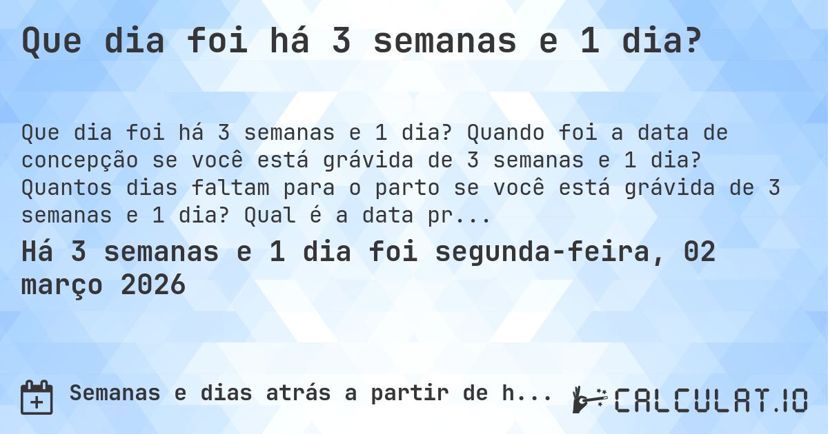 Que dia foi há 3 semanas e 1 dia?. Quando foi a data de concepção se você está grávida de 3 semanas e 1 dia? Quantos dias faltam para o parto se você está grávida de 3 semanas e 1 dia? Qual é a data prevista para 3 semanas e 1 dia de gravidez?