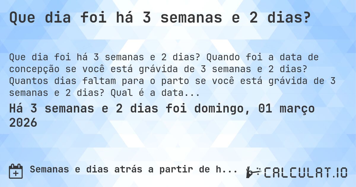 Que dia foi há 3 semanas e 2 dias?. Quando foi a data de concepção se você está grávida de 3 semanas e 2 dias? Quantos dias faltam para o parto se você está grávida de 3 semanas e 2 dias? Qual é a data prevista para 3 semanas e 2 dias de gravidez?