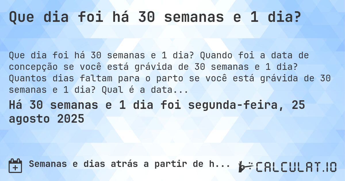 Que dia foi há 30 semanas e 1 dia?. Quando foi a data de concepção se você está grávida de 30 semanas e 1 dia? Quantos dias faltam para o parto se você está grávida de 30 semanas e 1 dia? Qual é a data prevista para 30 semanas e 1 dia de gravidez?