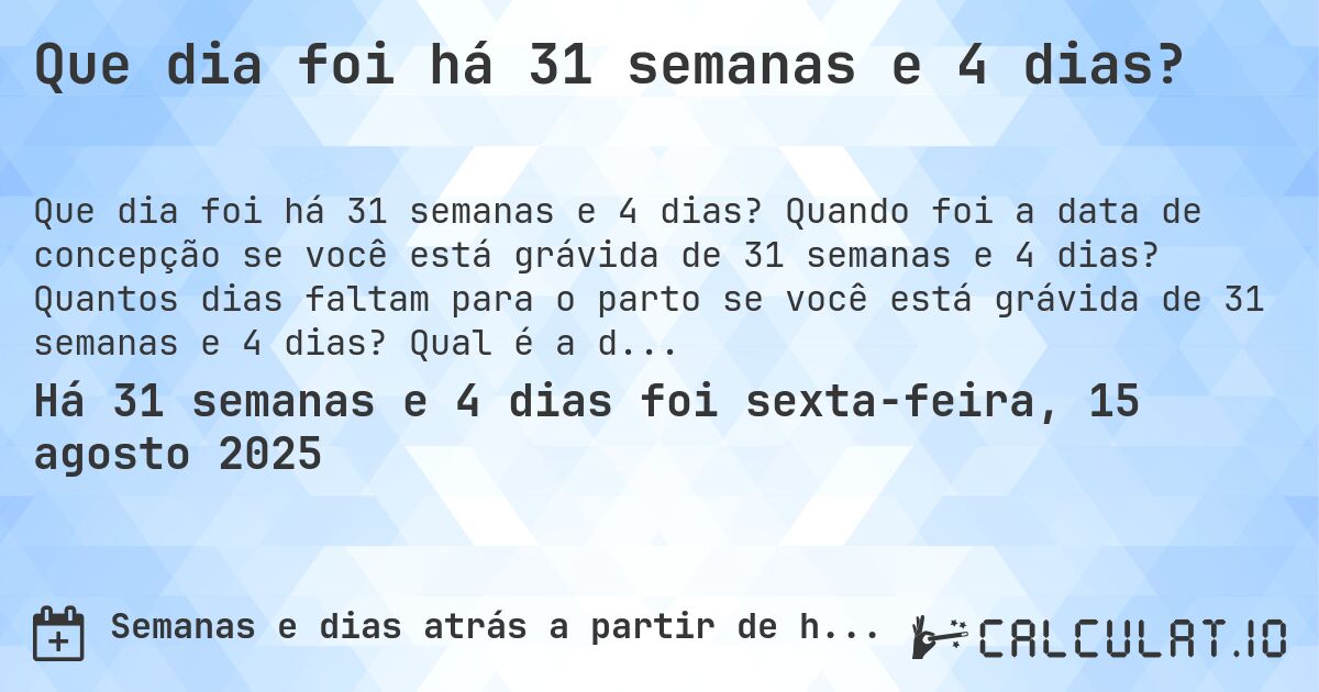 Que dia foi há 31 semanas e 4 dias?. Quando foi a data de concepção se você está grávida de 31 semanas e 4 dias? Quantos dias faltam para o parto se você está grávida de 31 semanas e 4 dias? Qual é a data prevista para 31 semanas e 4 dias de gravidez?