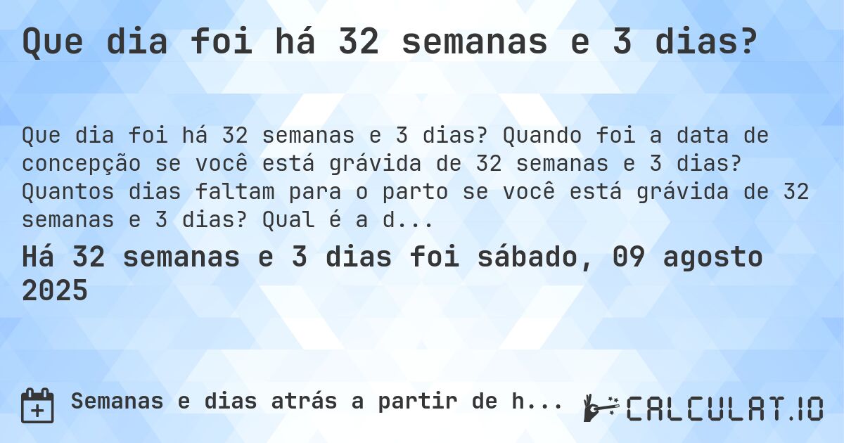 Que dia foi há 32 semanas e 3 dias?. Quando foi a data de concepção se você está grávida de 32 semanas e 3 dias? Quantos dias faltam para o parto se você está grávida de 32 semanas e 3 dias? Qual é a data prevista para 32 semanas e 3 dias de gravidez?