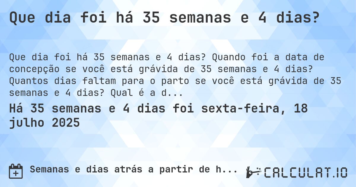 Que dia foi há 35 semanas e 4 dias?. Quando foi a data de concepção se você está grávida de 35 semanas e 4 dias? Quantos dias faltam para o parto se você está grávida de 35 semanas e 4 dias? Qual é a data prevista para 35 semanas e 4 dias de gravidez?