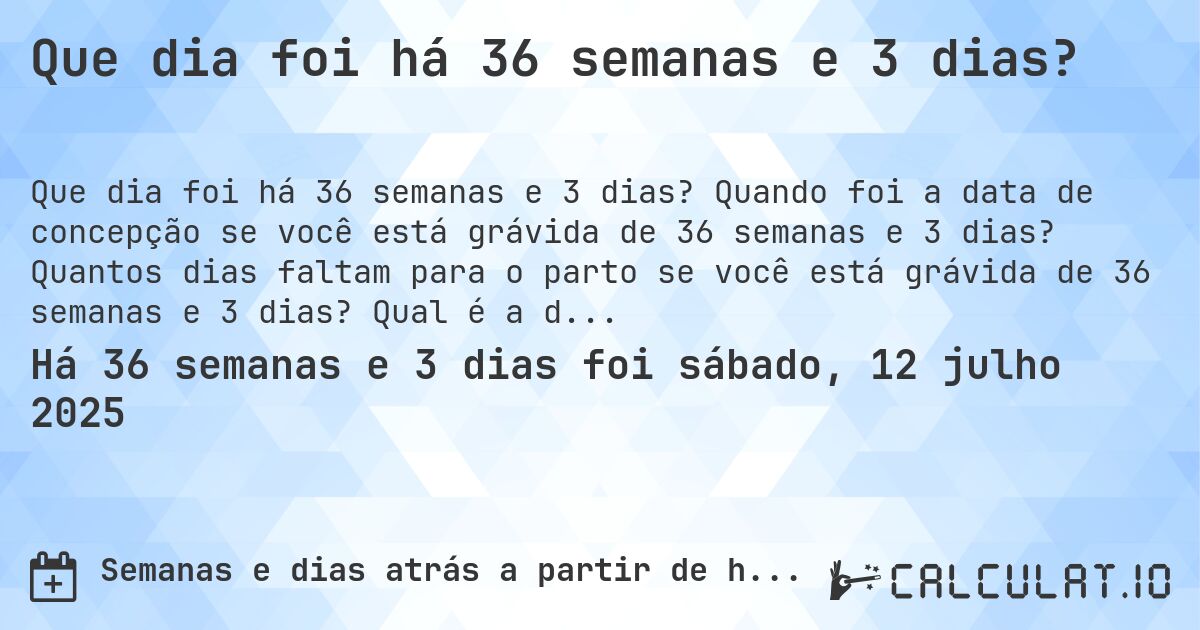 Que dia foi há 36 semanas e 3 dias?. Quando foi a data de concepção se você está grávida de 36 semanas e 3 dias? Quantos dias faltam para o parto se você está grávida de 36 semanas e 3 dias? Qual é a data prevista para 36 semanas e 3 dias de gravidez?
