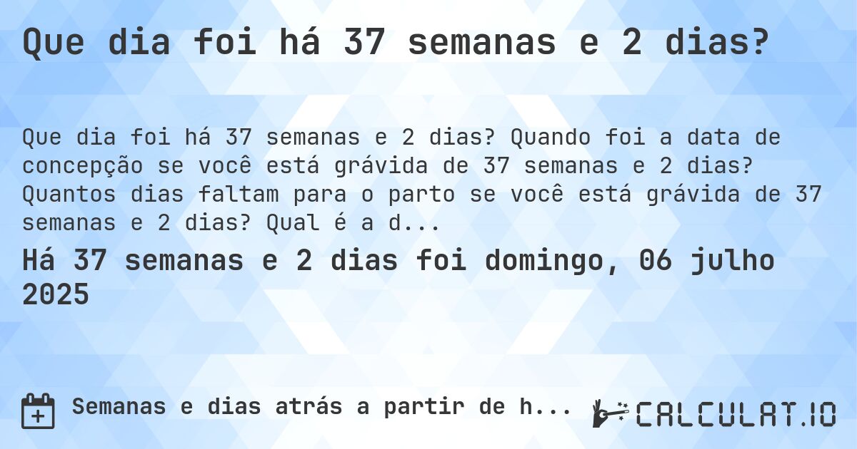 Que dia foi há 37 semanas e 2 dias?. Quando foi a data de concepção se você está grávida de 37 semanas e 2 dias? Quantos dias faltam para o parto se você está grávida de 37 semanas e 2 dias? Qual é a data prevista para 37 semanas e 2 dias de gravidez?