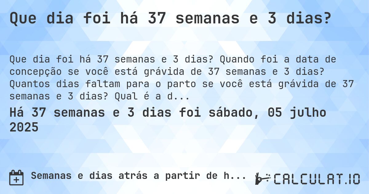 Que dia foi há 37 semanas e 3 dias?. Quando foi a data de concepção se você está grávida de 37 semanas e 3 dias? Quantos dias faltam para o parto se você está grávida de 37 semanas e 3 dias? Qual é a data prevista para 37 semanas e 3 dias de gravidez?