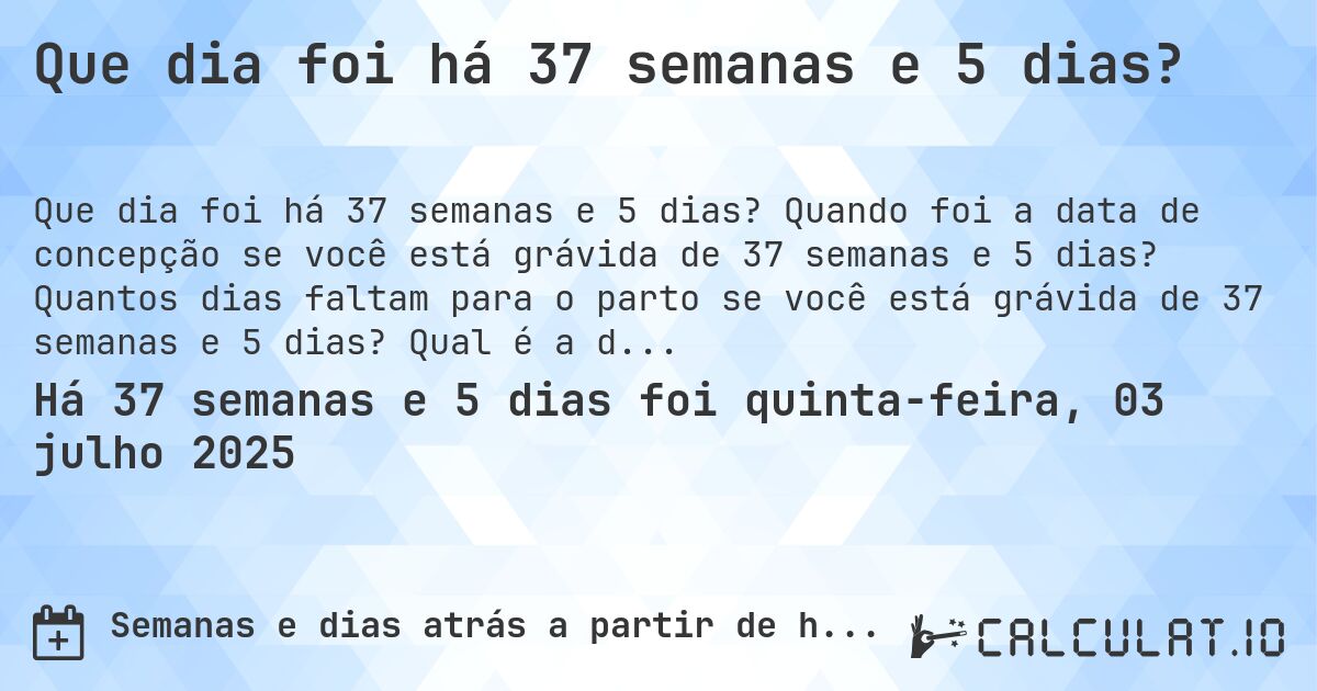 Que dia foi há 37 semanas e 5 dias?. Quando foi a data de concepção se você está grávida de 37 semanas e 5 dias? Quantos dias faltam para o parto se você está grávida de 37 semanas e 5 dias? Qual é a data prevista para 37 semanas e 5 dias de gravidez?