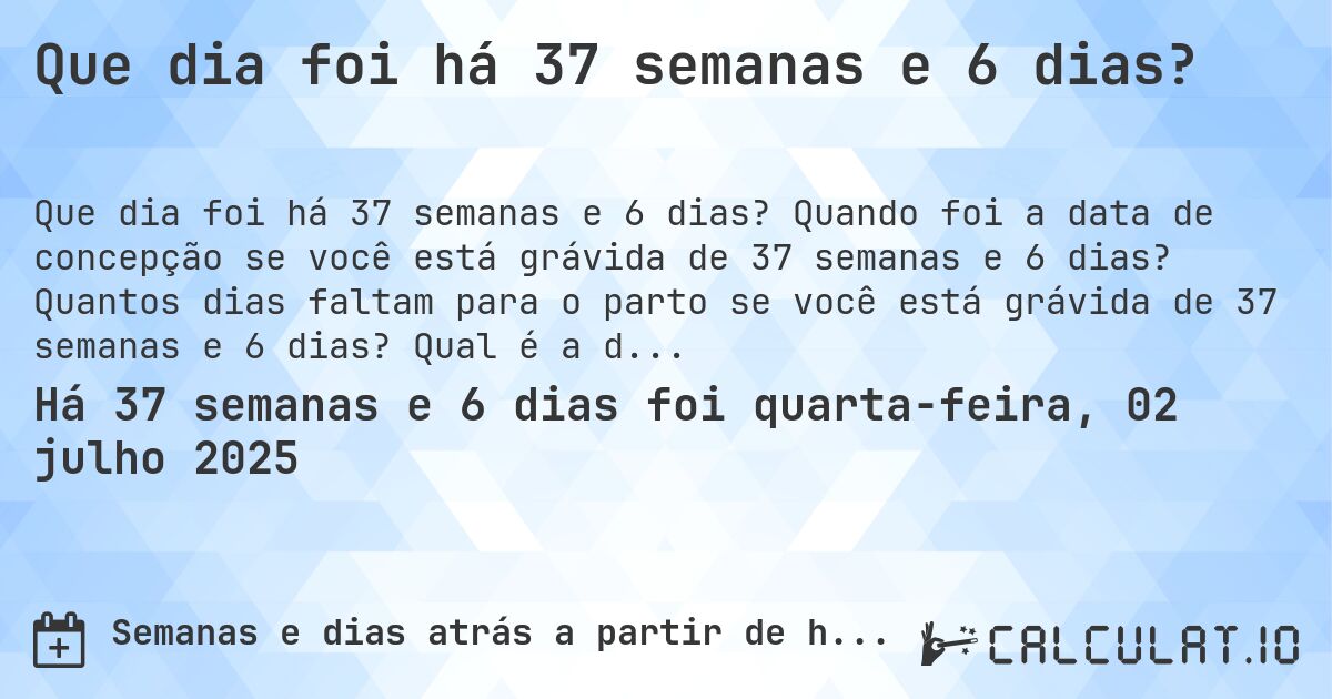 Que dia foi há 37 semanas e 6 dias?. Quando foi a data de concepção se você está grávida de 37 semanas e 6 dias? Quantos dias faltam para o parto se você está grávida de 37 semanas e 6 dias? Qual é a data prevista para 37 semanas e 6 dias de gravidez?