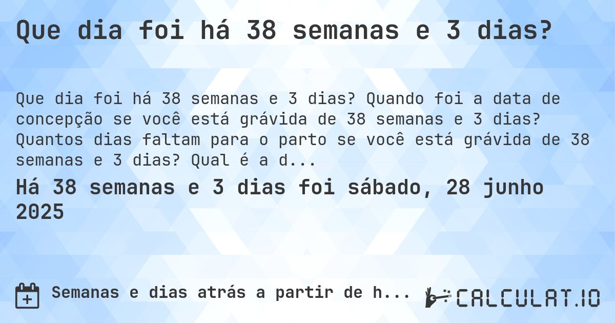 Que dia foi há 38 semanas e 3 dias?. Quando foi a data de concepção se você está grávida de 38 semanas e 3 dias? Quantos dias faltam para o parto se você está grávida de 38 semanas e 3 dias? Qual é a data prevista para 38 semanas e 3 dias de gravidez?